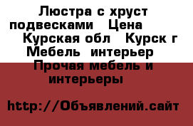 Люстра с хруст подвесками › Цена ­ 2 000 - Курская обл., Курск г. Мебель, интерьер » Прочая мебель и интерьеры   